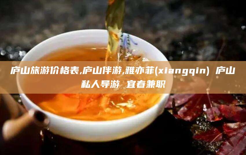 山西庐山旅游价格表,庐山伴游,雅亦菲(xiangqin) 庐山私人导游 宜春兼职