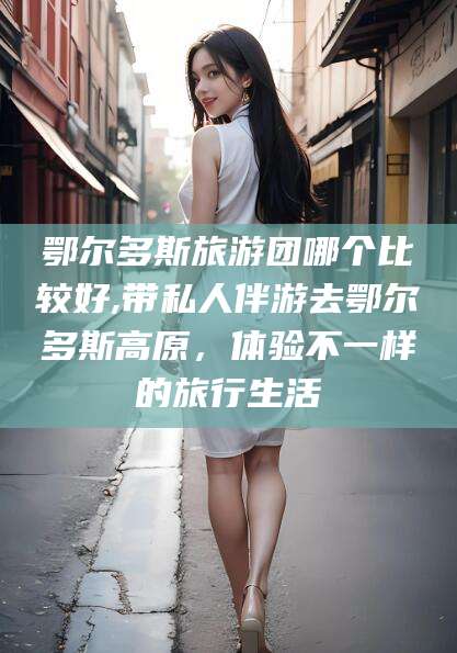 山西鄂尔多斯旅游团哪个比较好,带私人伴游去鄂尔多斯高原，体验不一样的旅行生活